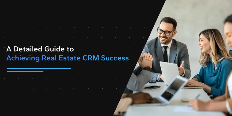 A Detailed Guide to Achieving Real Estate CRM Success